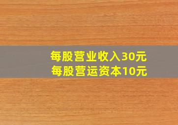 每股营业收入30元 每股营运资本10元